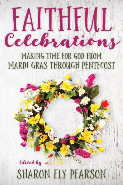 Faithful Celebrations: Making time for God from Mardi Gras through Pentecost