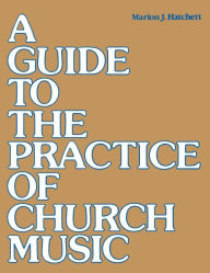 Title: A Guide to the Practice of Church Music, Author: Marion J. Hatchett