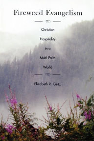 Title: Fireweed Evangelism: Christian Hospitality in a Multi-Faith World, Author: Elizabeth Geitz