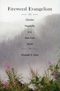 Title: Fireweed Evangelism: Christian Hospitality in a Multi-Faith World, Author: Elizabeth Geitz