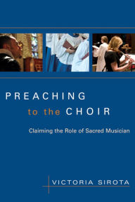 Title: Preaching to the Choir: Claiming the Role of Sacred Musician, Author: Victoria Sirota