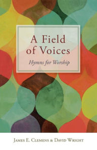 Title: A Field of Voices: Hymns for Worship, Author: James E. Clemens