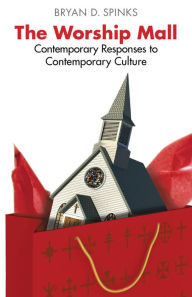 Title: The Worship Mall: Contemporary Responses to Contemporary Culture, Author: Bryan D. Spinks