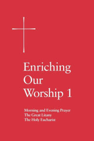 Title: Enriching Our Worship 1: Morning and Evening Prayer, The Great Litany, and The Holy Eucharist, Author: Church Publishing Incorporated