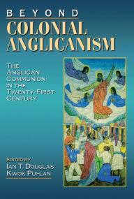 Title: Beyond Colonial Anglicanism: The Anglican Communion in the Twenty-First Century, Author: Ian T. Douglas