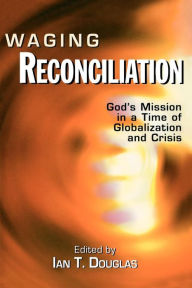 Title: Waging Reconciliation: God's Mission in a Time of Globalization and Crisis, Author: Ian T. Douglas