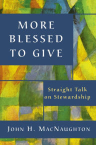 Title: More Blessed to Give: Straight Talk on Stewardship, Author: John H. MacNaughton