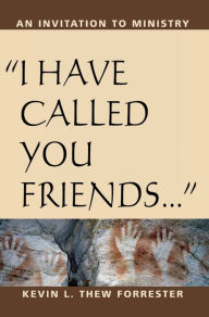 Title: I Have Called You Friends: An Invitation to Ministry, Author: Kevin L. Thew Forrester