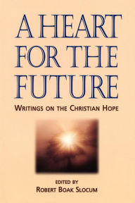 Title: A Heart for the Future: Writings on the Christian Hope, Author: Robert Boak Slocum