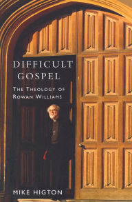 Title: Difficult Gospel: The Theology of Rowan Williams, Author: Mike Higton