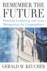 Title: Remember the Future: Financial Leadership and Asset Management for Congregations, Author: Gerald W. Keucher