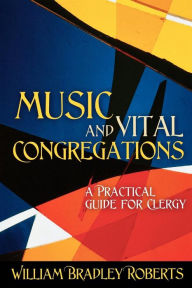 Title: Music and Vital Congregations: A Practical Guide for Clergy, Author: William Bradley Roberts