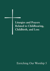 Title: Liturgies and Prayers Related to Childbearing, Childbirth, and Loss: Enriching Our Worship 5, Author: Church Publishing Incorporated