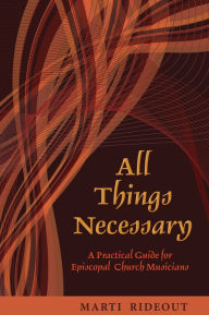 Title: All Things Necessary: A Practical Guide for Episcopal Church Musicians, Author: Marti Rideout