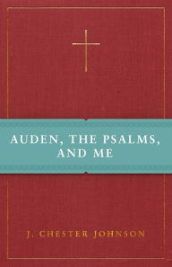 Title: Auden, The Psalms, and Me, Author: J. Chester Johnson