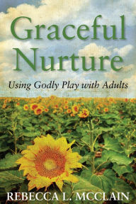 Title: Graceful Nurture: Using Godly Play with Adults, Author: Rebecca L. McClain