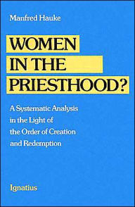 Title: Women in the Priesthood?: A Systematic Analysis in the Light of the Order of Creation and Redemption, Author: Manfred Hauke