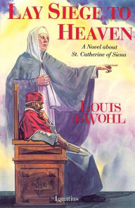 Title: Lay Siege to Heaven: A Novel about St. Catherine of Siena, Author: Louis De Wohl