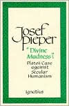 Title: Divine Madness: Plato's Case Against Secular Humanism, Author: Josef Pieper