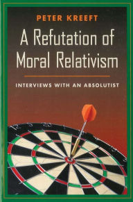 Title: A Refutation of Moral Relativism: Interviews with an Absolutist / Edition 1, Author: Peter Kreeft