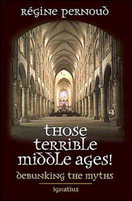 Title: Those Terrible Middle Ages!: Debunking the Myths / Edition 1, Author: Regine Pernoud