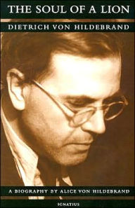 Title: The Soul of a Lion: The Life of Dietrich von Hildebrand, Author: Alice Von Hildebrand