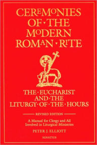 Title: Ceremonies of the Modern Roman Rite: The Eucharist and the Liturgy of the Hours: A Manual for Clergy and All Involved in Liturgical Ministries, Author: Peter J. Elliott