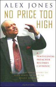 Title: No Price Too High: A Pentecostal Preacher Becomes Catholic: The Inspriational Story Of Alex Jones, Author: Alex Jones