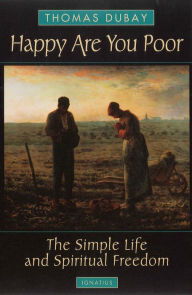 Title: Happy are You Poor: The Simple Life and Spiritual Freedom / Edition 1, Author: Thomas Dubay S.M.