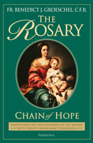 Title: The Rosary: Chain of Hope: Meditations on the Mysteries of the Rosary with 20 Renaissance Paintings, Author: Benedict C.F.R. Groeschel C.
