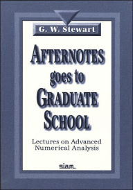 Title: Afternotes Goes to Graduate School: Lectures on Advanced Numerical Analysis / Edition 1, Author: G. W. Stewart