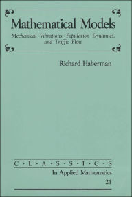 Title: Mathematical Models: (Classics in Applied Mathematics Series) Mechanical Vibrations, Population Dynamics, and Traffic Flow / Edition 1, Author: Richard Haberman