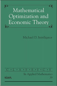 Title: Mathematical Optimization and Economic Theory / Edition 2, Author: Michael D. Intriligator
