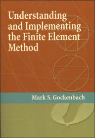 Title: Understanding and Implementing the Finite Element Method / Edition 1, Author: Mark S. Gockenbach