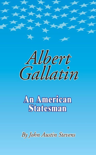 Albert Gallatin: An American Statesmen