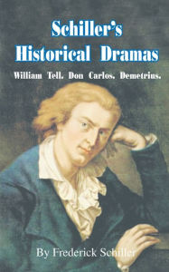 Title: Schiller's Historical Dramas: William Tell, Don Carlos, Demetrius, Author: Frederick Schiller