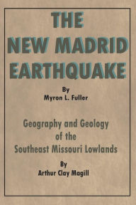 Title: The New Madrid Earthquake: Geography and Geology of the Southeast Missouri Lowlands, Author: Arthur Clay Magill