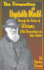 Title: The Formation of Vegetable Mould Through the Action of Worms, with observations on their habits, Author: Charles Darwin