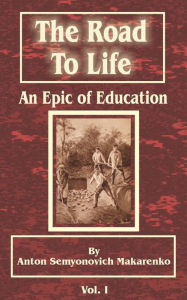 Title: The Road to Life: An Epic of Education, Volume I, Author: Anton Seymonovich Makarenko