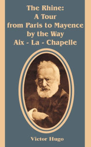 Title: Rhine: A Tour from Paris to Mayence by the Way Aix-la-Chapelle, Author: Victor Hugo