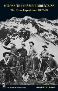 Title: Across the Olympic Mountains: The Press Expedition, 1889-90, Author: Robert L. Wood