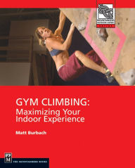 Title: Gym Climbing: Maximizing Your Indoor Experience (Mountaineers Outdoor Expert Series) / Edition 1, Author: Matt Burbach