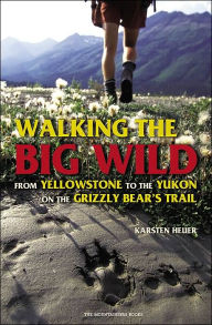 Title: Walking the Big Wild: From Yellowstone to Yukon on the Grizzly Bear's Trail, Author: Karsten Heuer