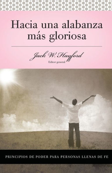 Serie Vida en Plenitud: Hacia una alabanza más gloriosa: Principios de poder para personas llenas de fe