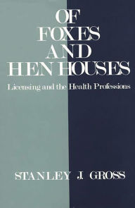 Title: of Foxes and Hen Houses: Licensing and the Health Professions, Author: Stanley Gross