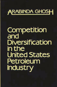 Title: Competition and Diversification in the United States Petroleum Industry, Author: Arabinda Ghosh