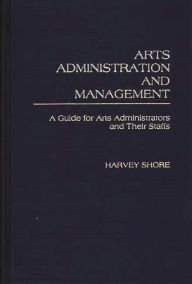 Title: Arts Administration and Management: A Guide for Administrators and Their Staffs, Author: Harvey Shore