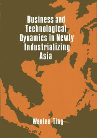 Title: Business and Technological Dynamics in Newly Industrializing Asia, Author: Wenlee Ting