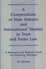Title: A Compendium of State Statutes and International Treaties in Trust and Estate Law: A Reference and Referral Guide for Practicing Attorneys, Author: Murray F. Henner
