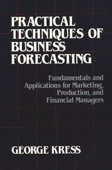 Practical Techniques of Business Forecasting: Fundamentals and Applications for Marketing Production, and Financial Managers